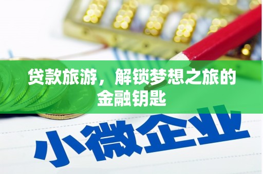 新店贷款旅游，解锁梦想之旅的金融钥匙
