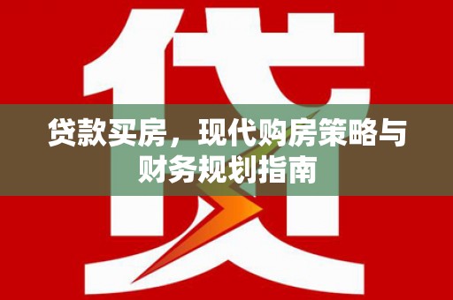 新店贷款买房，现代购房策略与财务规划指南