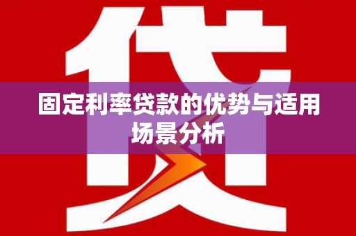 新店固定利率贷款的优势与适用场景分析