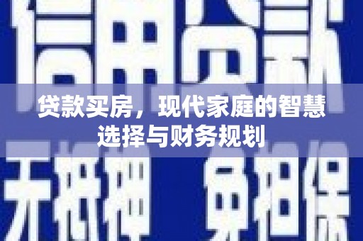 新店贷款买房，现代家庭的智慧选择与财务规划
