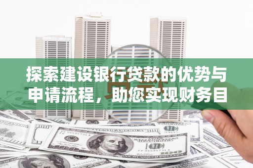 新店探索建设银行贷款的优势与申请流程，助您实现财务目标