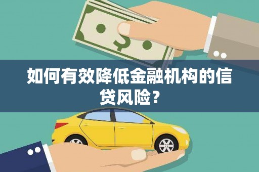 新店如何有效降低金融机构的信贷风险？