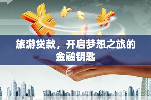 新店旅游贷款，开启梦想之旅的金融钥匙