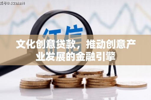新店文化创意贷款，推动创意产业发展的金融引擎