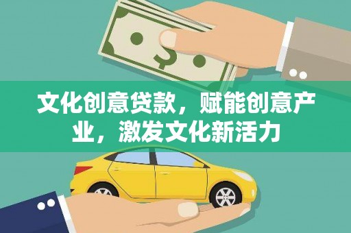 新店文化创意贷款，赋能创意产业，激发文化新活力