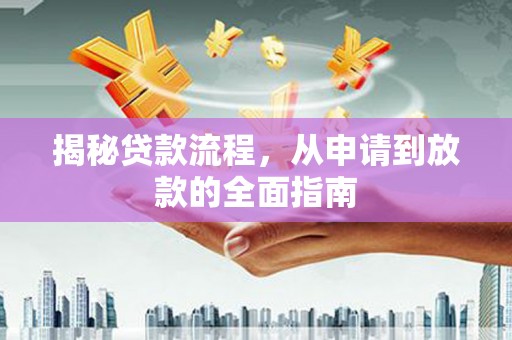 新店揭秘贷款流程，从申请到放款的全面指南