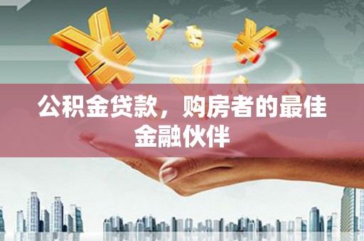 新店公积金贷款，购房者的最佳金融伙伴