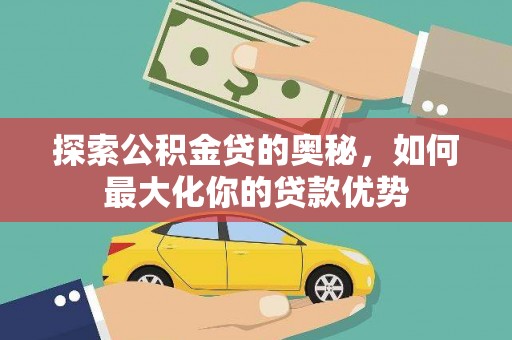 新店探索公积金贷的奥秘，如何最大化你的贷款优势
