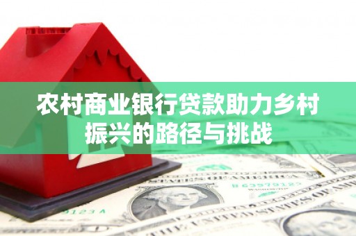 新店农村商业银行贷款助力乡村振兴的路径与挑战