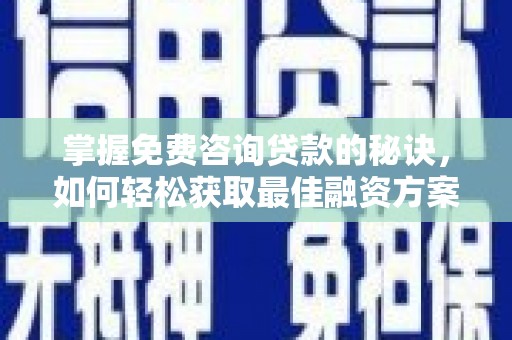 新店掌握免费咨询贷款的秘诀，如何轻松获取最佳融资方案