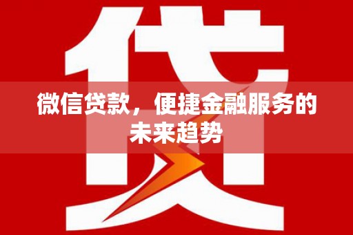 新店微信贷款，便捷金融服务的未来趋势