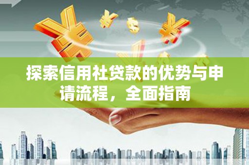 新店探索信用社贷款的优势与申请流程，全面指南