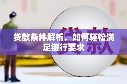 新店贷款条件解析，如何轻松满足银行要求