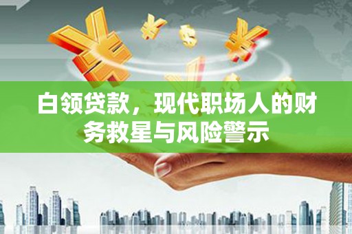 新店白领贷款，现代职场人的财务救星与风险警示