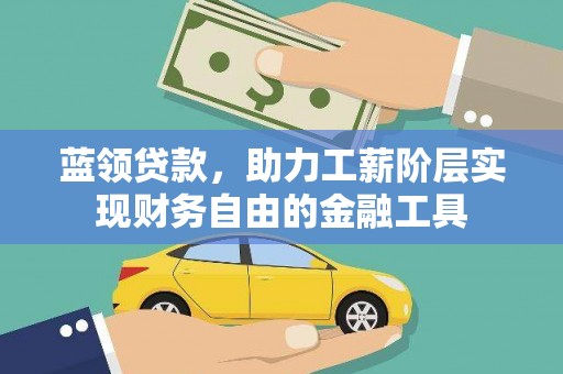 新店蓝领贷款，助力工薪阶层实现财务自由的金融工具