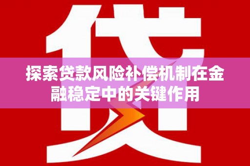 新店探索贷款风险补偿机制在金融稳定中的关键作用