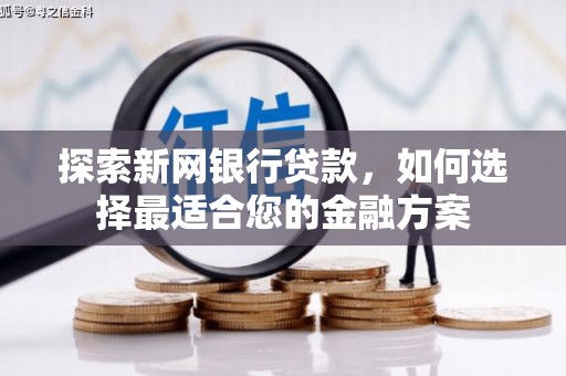 新店探索新网银行贷款，如何选择最适合您的金融方案