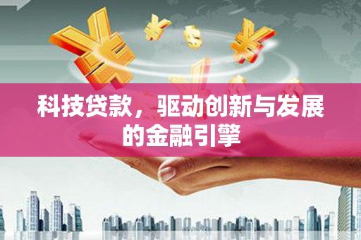 新店科技贷款，驱动创新与发展的金融引擎