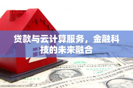新店贷款与云计算服务，金融科技的未来融合