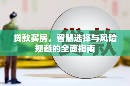 新店贷款买房，智慧选择与风险规避的全面指南