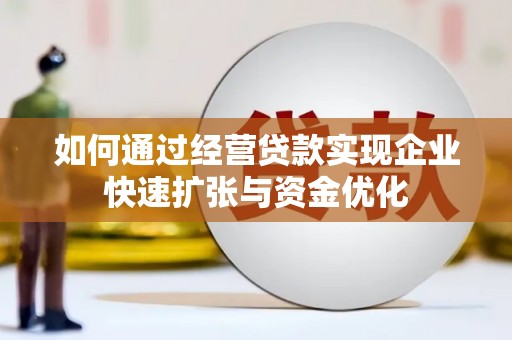 新店如何通过经营贷款实现企业快速扩张与资金优化