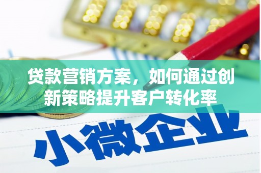 新店贷款营销方案，如何通过创新策略提升客户转化率