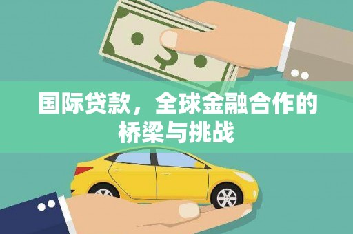 新店国际贷款，全球金融合作的桥梁与挑战
