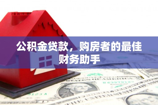 新店公积金贷款，购房者的最佳财务助手