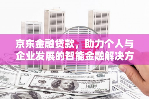 新店京东金融贷款，助力个人与企业发展的智能金融解决方案