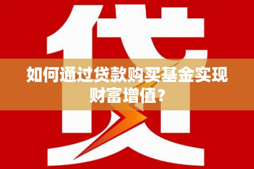 新店如何通过贷款购买基金实现财富增值？