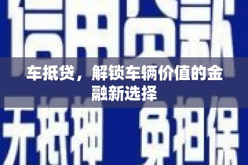 新店车抵贷，解锁车辆价值的金融新选择