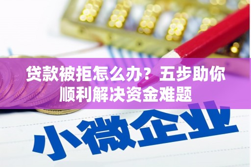 新店贷款被拒怎么办？五步助你顺利解决资金难题