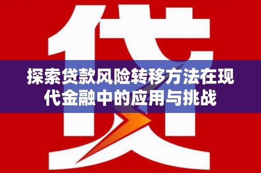 新店探索贷款风险转移方法在现代金融中的应用与挑战