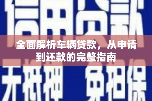 新店全面解析车辆贷款，从申请到还款的完整指南