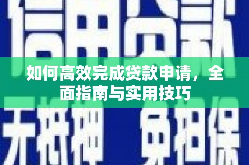 新店如何高效完成贷款申请，全面指南与实用技巧