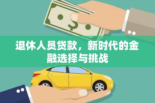 新店退休人员贷款，新时代的金融选择与挑战