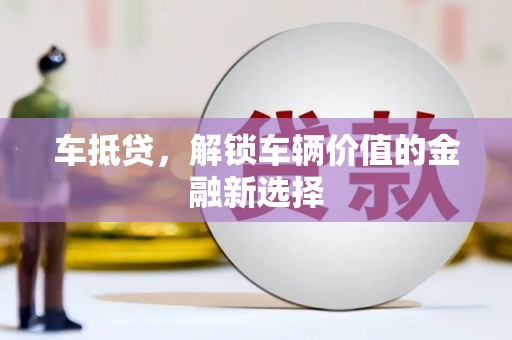 新店车抵贷，解锁车辆价值的金融新选择