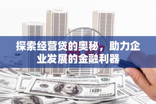 新店探索经营贷的奥秘，助力企业发展的金融利器
