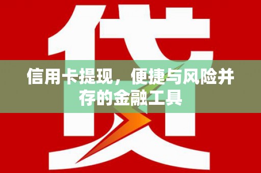 新店信用卡提现，便捷与风险并存的金融工具