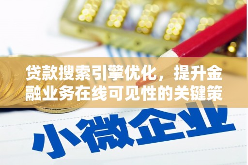 新店贷款搜索引擎优化，提升金融业务在线可见性的关键策略