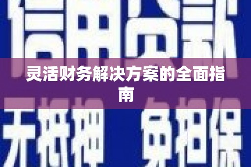 新店灵活财务解决方案的全面指南