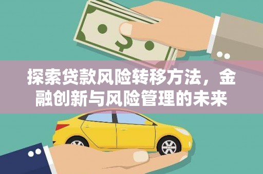 新店探索贷款风险转移方法，金融创新与风险管理的未来