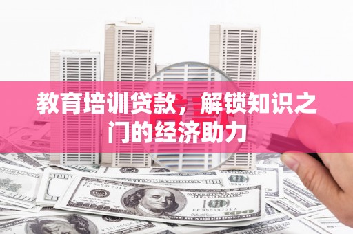 新店教育培训贷款，解锁知识之门的经济助力