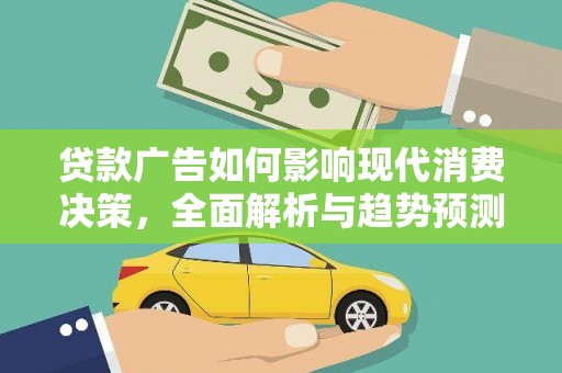 新店贷款广告如何影响现代消费决策，全面解析与趋势预测