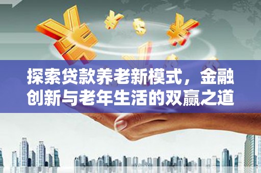 新店探索贷款养老新模式，金融创新与老年生活的双赢之道