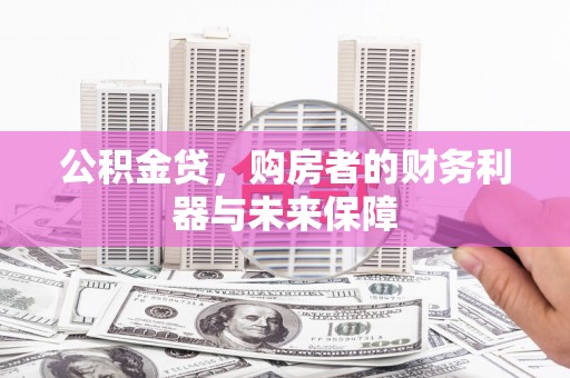 新店公积金贷，购房者的财务利器与未来保障