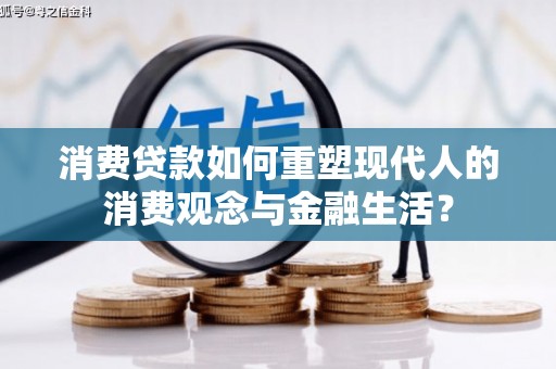 新店消费贷款如何重塑现代人的消费观念与金融生活？