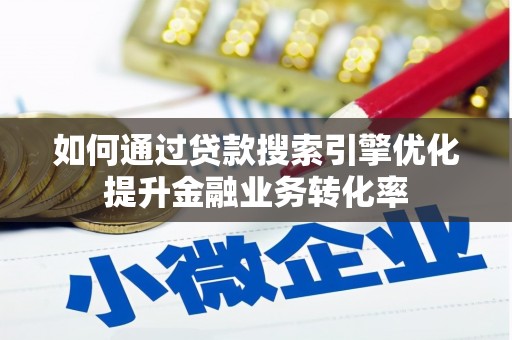 新店如何通过贷款搜索引擎优化提升金融业务转化率