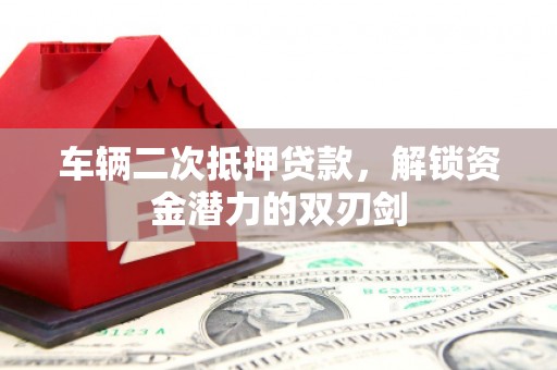 新店车辆二次抵押贷款，解锁资金潜力的双刃剑