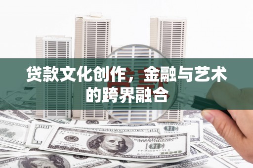 新店贷款文化创作，金融与艺术的跨界融合